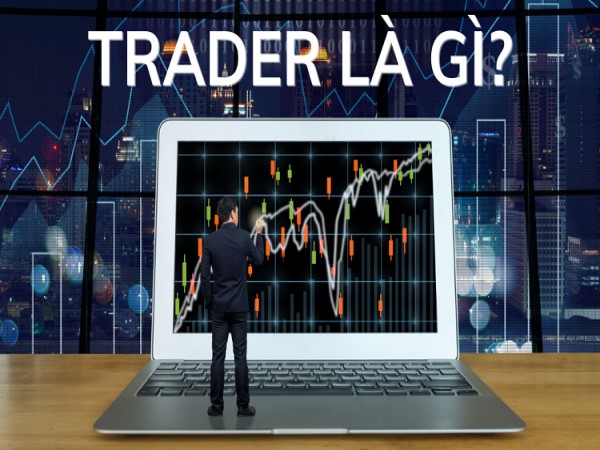 Trader là gì? Kỹ năng cần có của một Trader là gì?