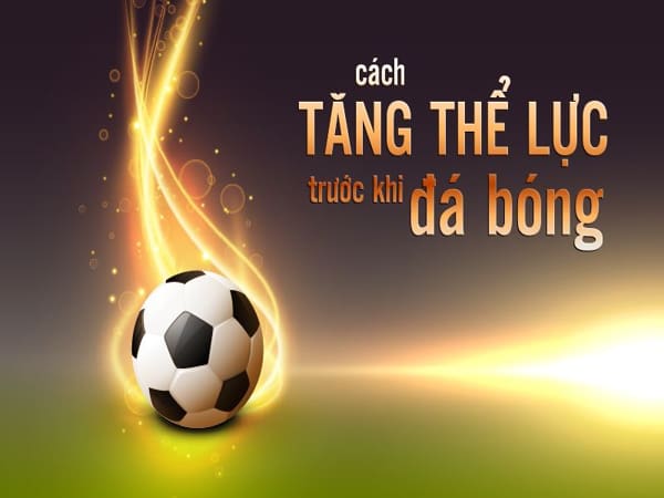Cách tăng thể lực trước khi đá bóng hiệu quả nhất