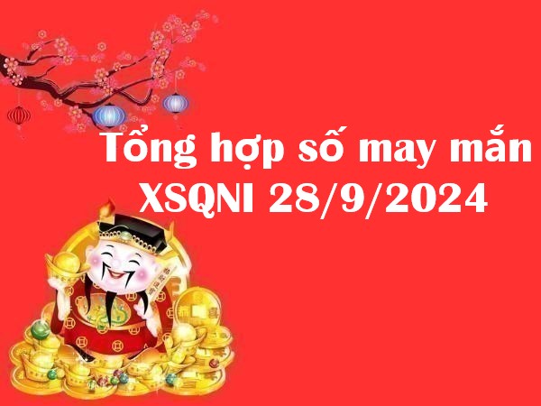 Tổng hợp số may mắn XSQNI 28/9/2024 hôm nay