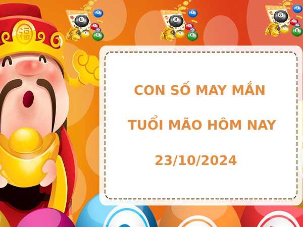 Cặp số đẹp tuổi Mão ngày 23/10/2024 hôm nay dễ ăn